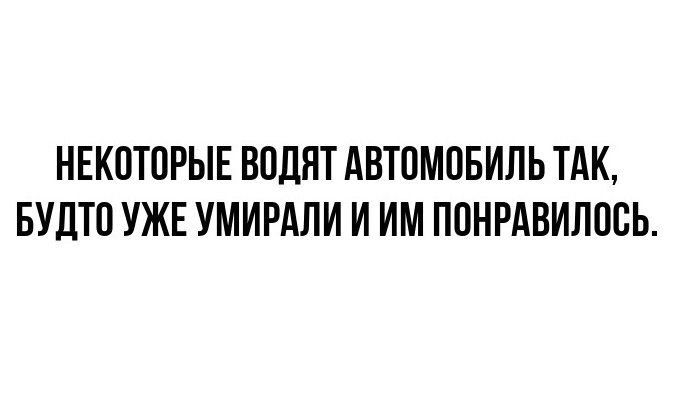 НЕКОТОРЫЕ ВОДЯТ АВТОМОБИЛЬ ТАК БУДТО УЖЕ УМИРАЛИ И ИМ ПОНРАВИЛОСЬ