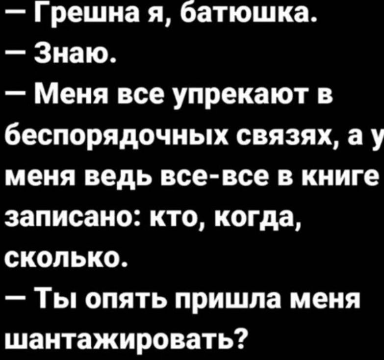 Грешна я батюшка Знаю Меня все упрекают в беспорядочных связях а у меня ведь все все в книге записано кто когда сколько Ты опять пришла меня шантажировать