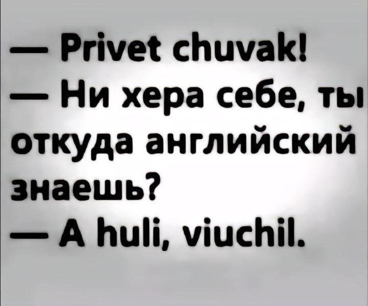 Рпуме сЪимаК Ни хера себе ты откуда английский знаешь А Пи уисй