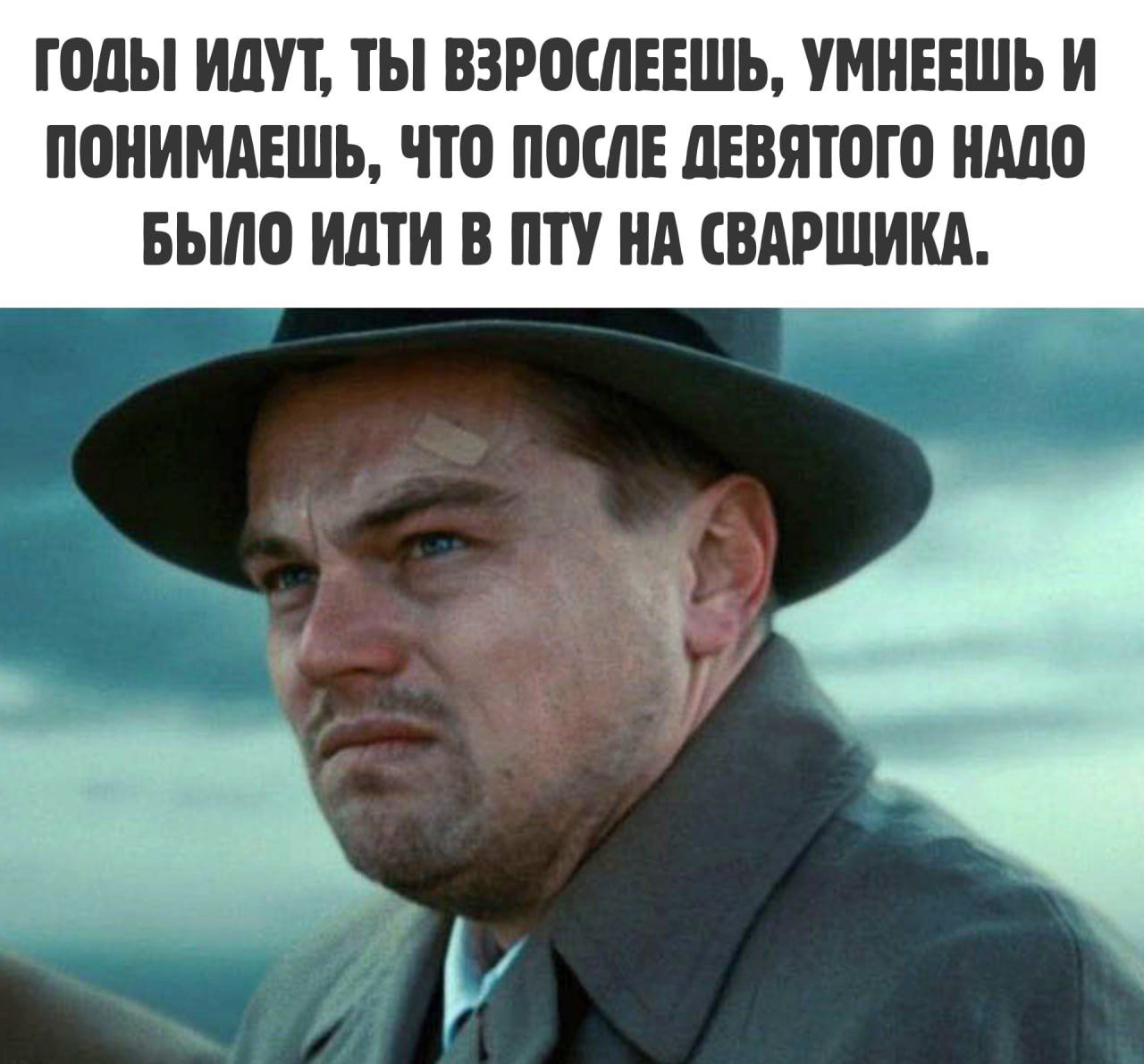 ГОДЫ ИДУТ ТЫ ВЗРОСЛЕЕШЬ УМНЕЕШЬ И ПОНИМАЕШЬ ЧТО ПОСЛЕ ДЕВЯТОГО НАДО БЫЛО ИДТИ В ПТУ НА СВАРЩИКА