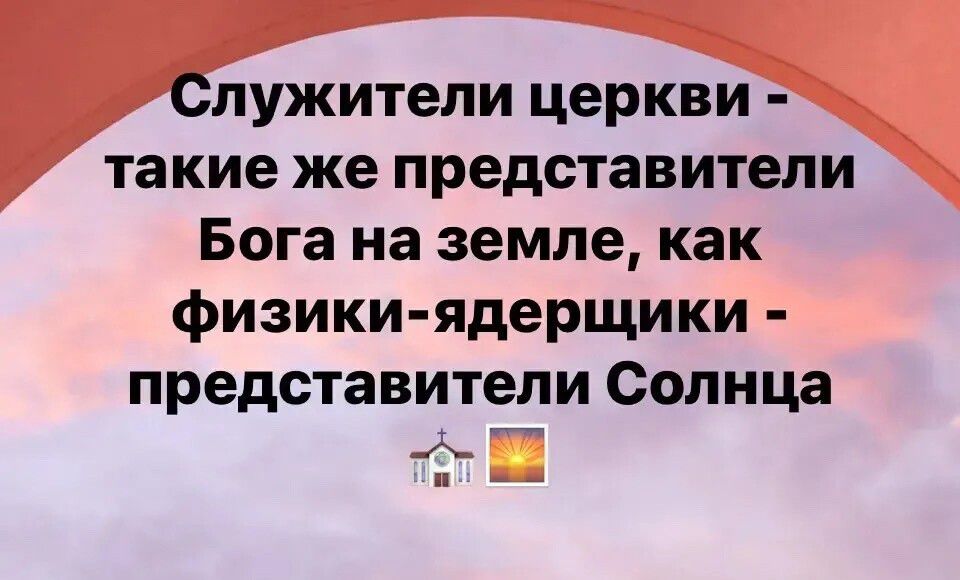 лужители церкви такие же представители Бога на земле как физики ядерщики представители Солнца вн