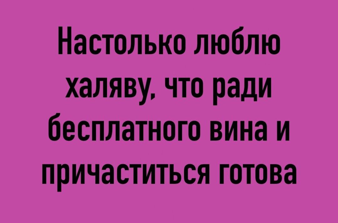 Настолько люблю халяву что ради бесплатного вина и причаститься готова