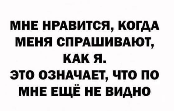 МНЕ НРАВИТСЯ КОГДА МЕНЯ СПРАШИВАЮТ КАК Я ЭТО ОЗНАЧАЕТ ЧТО ПО МНЕ ЕЩЁ НЕ ВИДНО