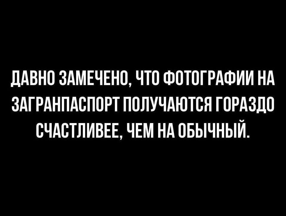 ДАВНО ЗАМЕЧЕНО ЧТО ФОТОГРАФИИ НА ЗАГРАНПАСПОРТ ПОЛУЧАЮТСЯ ГОРАЗДО СЧАСТЛИВЕЕ ЧЕМ НА ОБЫЧНЫЙ