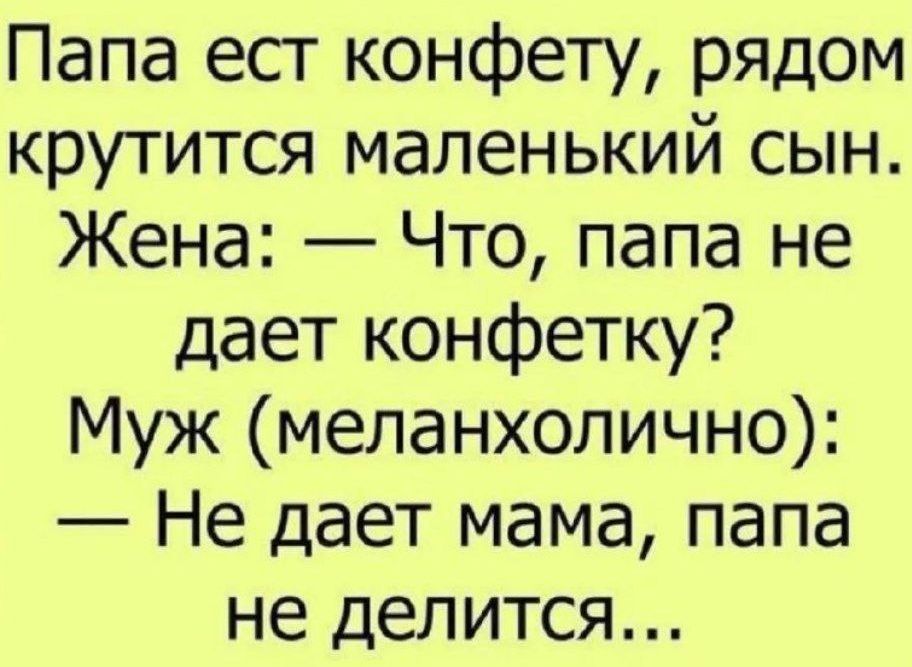 Папа ест конфету рядом крутится маленький сын Жена Что папа не дает конфетку Муж меланхолично Не дает мама папа не делится