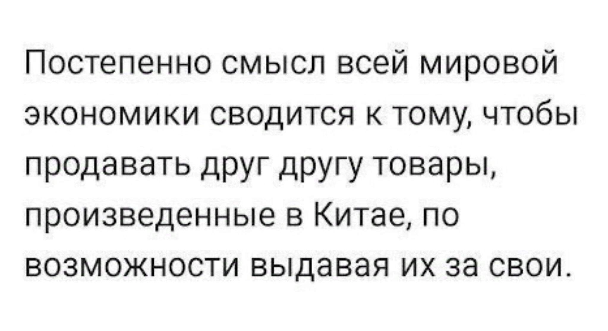 Постепенно смысл всей мировой экономики сводится к тому чтобы продавать друг другу товары произведенные в Китае по возможности выдавая их за свои