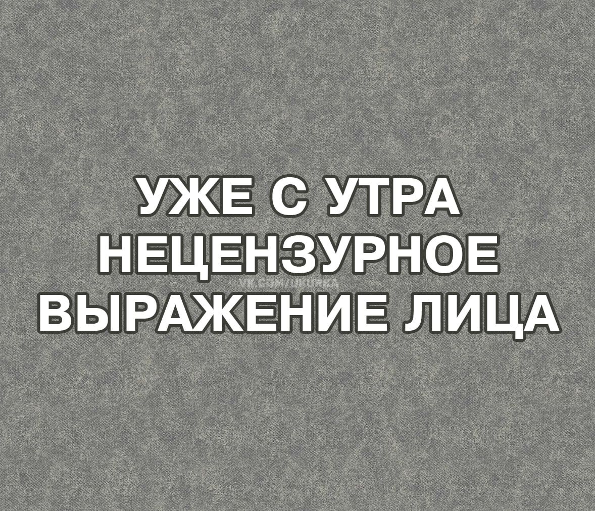 УЖЕ С УТРА НЕЦЕНЗУРНОЕ ВЫРАЖЕНИЕ ЛИЦА