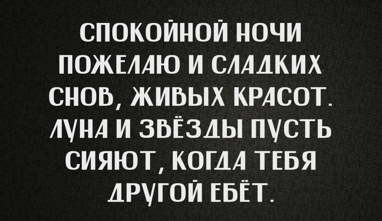 СПОКОЙНОЙ НОЧИ ПОЖЕЛАЮ И СЛАДКИХ СНОВ ЖИВЫХ КРАСОТ ЛУНА И ЗБЁЗЛЫ Пусть СИЯЮТ КОГА ТЕБЯ ДРГОЙ ЕБЁТ