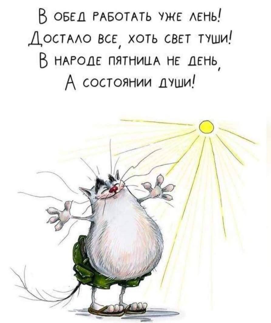 В оБЕД РАБОТАТЬ УЖЕ ЛЕНЬ ДостАло ВСЕ хОтЬ СВЕТ ТУШИ В НАРОДЕ ПЯТНИЦА НЕ ДЕНЬ А состоянии души