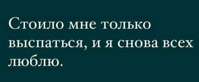 Стоило мне только выспаться и я снова всех люблю