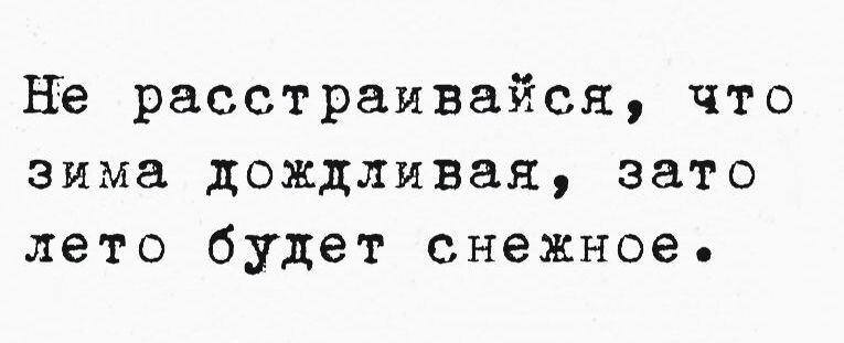 Не расстраивайся что зима дождливая зато лето будет снежное