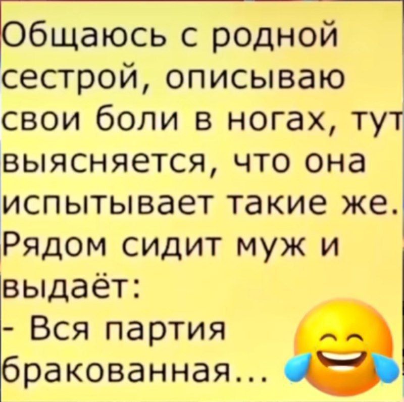 Ьбщаюсь с родной сестрой описываю свои боли в ногах тут выясняется что она испытывает такие же Рядом сидит муж и выдаёт Вся партия ракованная