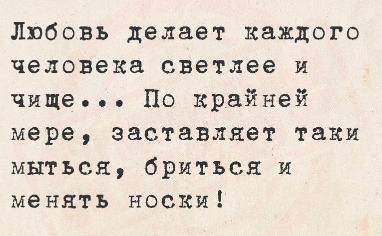 Любовь делает каждого человека светлее и чище По крайней мере заставляет таки мыться бриться и менять носки