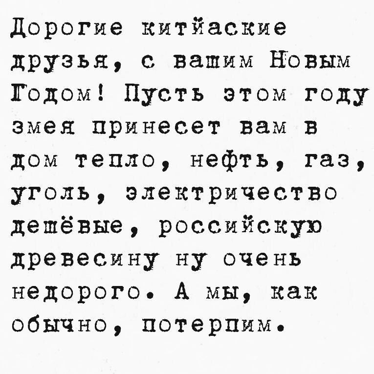 Дорогие китйаские друзья с вашим Новым Тодом Пусть этом году змея принесет вам в дом тепло нефть газ уголь электричество дешёвые российскую древесину ну очень недорого А мы как обычно потерпиме