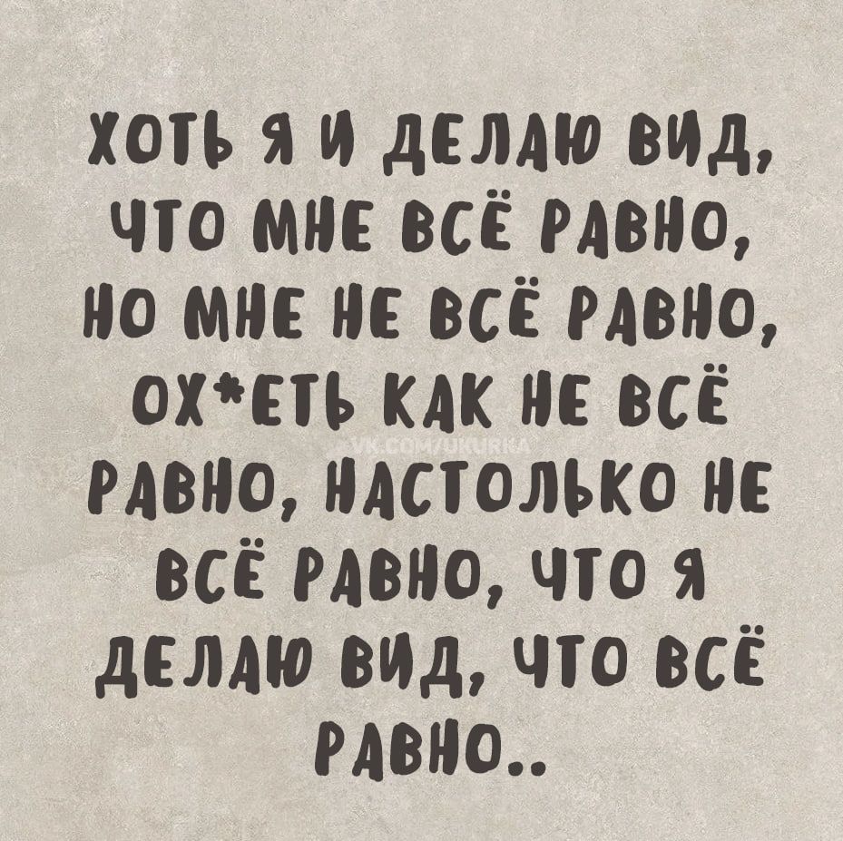 ХОТЬ Я И ДЕЛДЮ ВИД ЧТО МНЕ ВСЁ РДВНО НО МНЕ НЕ ВСЁ РДВНО ОХЕТЬ КЛК НЕ ВСЁ РДВНО НАСТОЛЬКО НЕ ВСЁ РДВНО ЧТО Я ДЕЛЛЮ ВИД ЧТО ВСЁ РДВНО