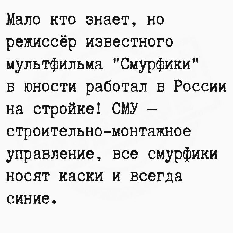 Мало кто знает но режиссёр известного мультфильма Смурфики в юности работал в России на стройке СМУ строительно монтажное управление все смурфики носят каски и всегда синие