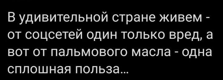 В удивительной стране живем от соцсетей один только вред а вот от пальмового масла одна сплошная польза