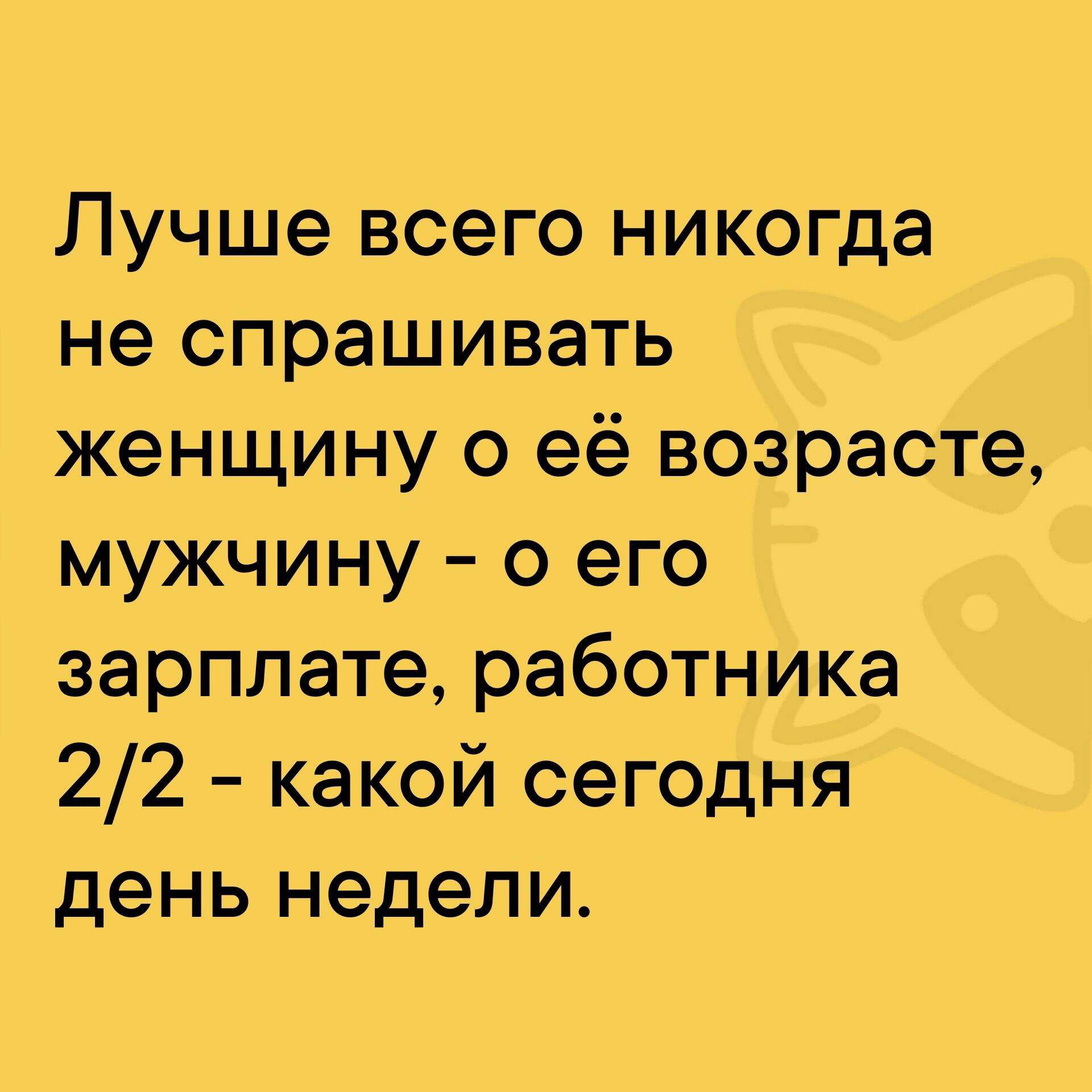 Лучше всего никогда не спрашивать женщину о её возрасте мужчину о его зарплате работника 22 какой сегодня день недели