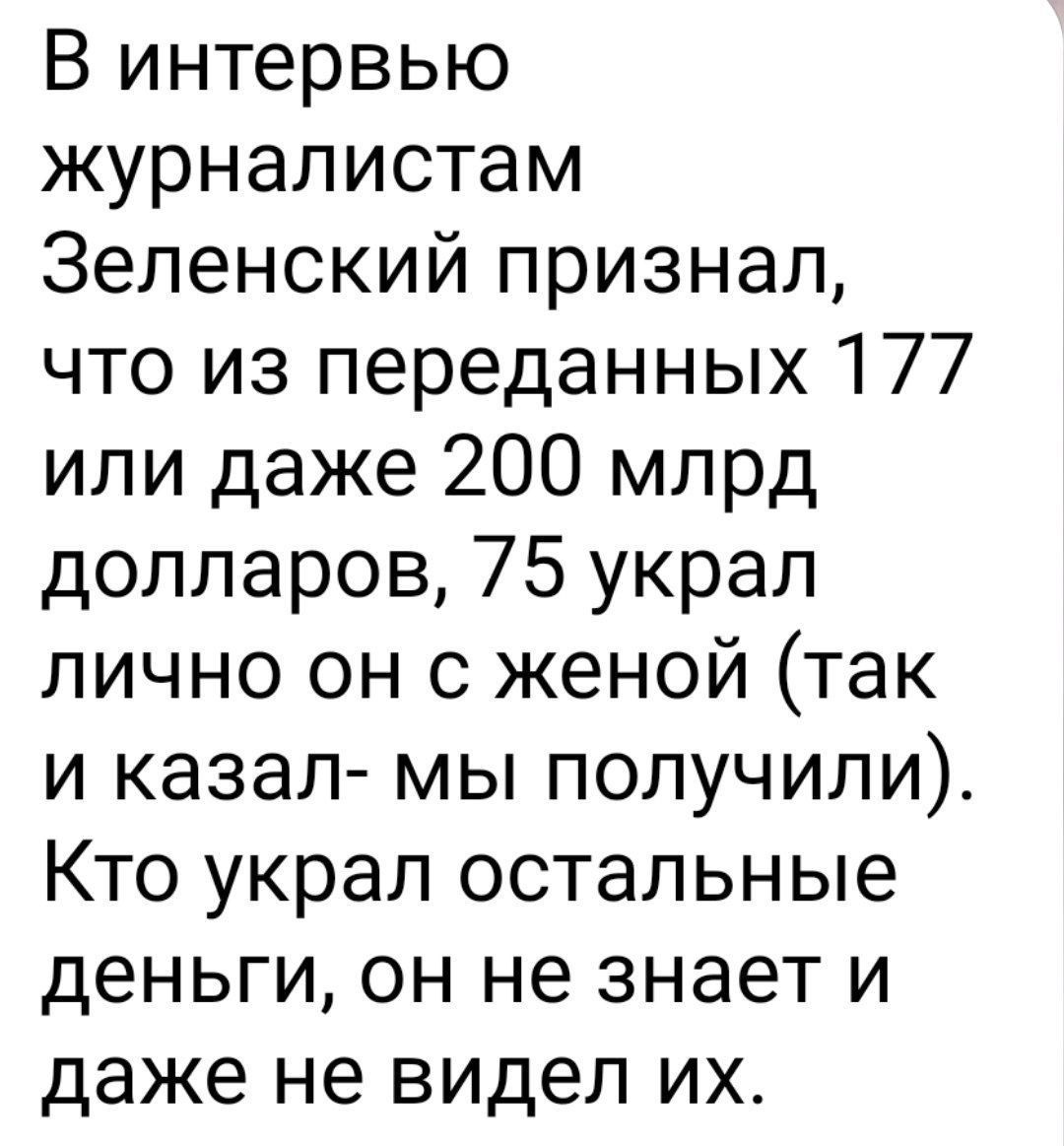 В интервью журналистам Зеленский признал что из переданных 177 или даже 200 млрд долларов 75 украл лично он с женой так и казал мы получили Кто украл остальные деньги он не знает и даже не видел их