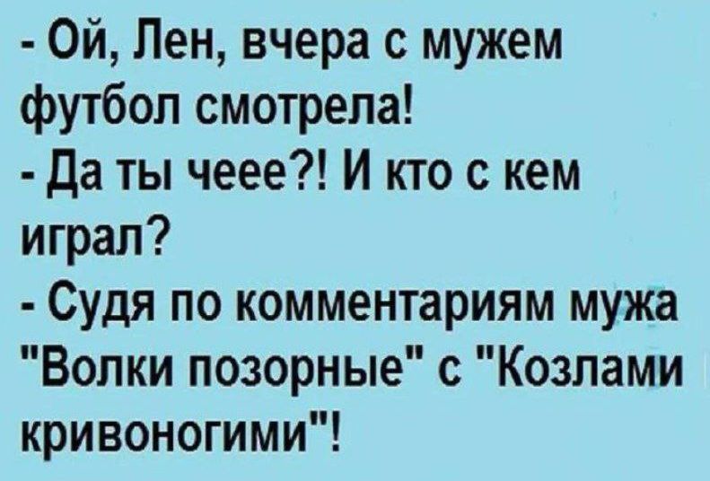 Ой Лен вчера с мужем футбол смотрела Да ты чеее И кто с кем играл Судя по комментариям мужа Волки позорные с Козлами кривоногими