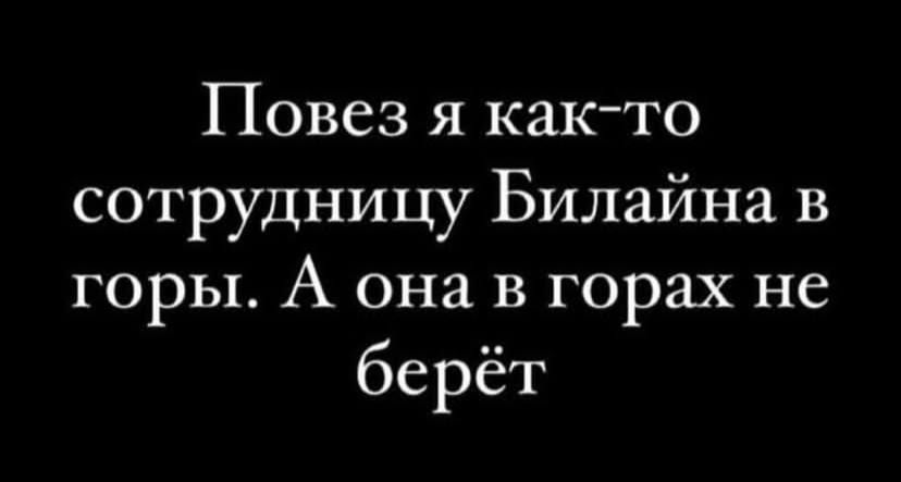 Повез я как то сотрудницу Билайна в горы А она в горах не берёт