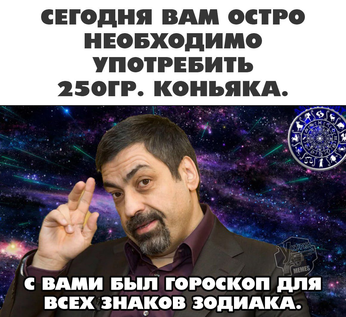 СЕГОДНЯ ВАМ ОСТРО НЕОБХОДИМО УПОТРЕБИТЬ Э2БОГР КОНЬЯКА ВЕ С ВАМИ БЫЛ ГОоРОСКОП ДЛЯ ВСЕХ ЗНАКОВ ЗОДИАКА