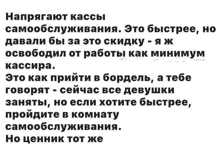 Напрягают кассы самообслуживания Это быстрее но давали бы за это скидку яж освободил от работы как минимум кассира Это как прийти в бордель а тебе говорят сейчас все девушки заняты но если хотите быстрее пройдите в комнату самообслуживания Но ценник тот же