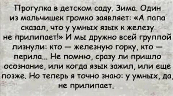 Прогулка в детском соду Зима Один из мальчишек громко заявляет А папа сказал что у умных язык к железу не прилипает И мы дружно всей группой лизнули кто железную горку кто перила Не помню сразу ли пришло осознание или когда язык зажил или еще позже Но теперь я точно знаю у умных да не прилипает