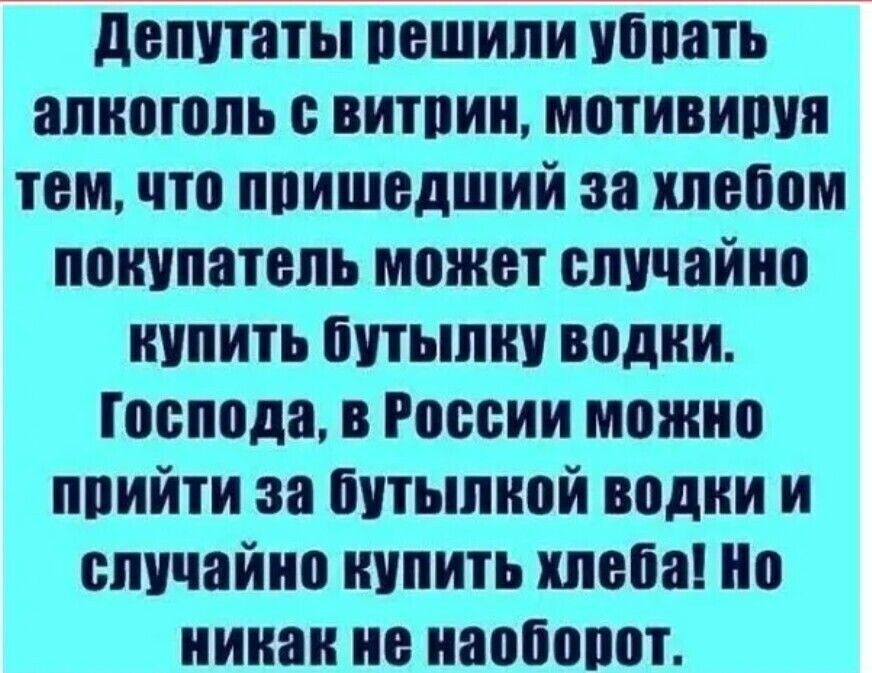 Депутаты решили убрать алкоголь с витрин мотивируя тем что пришедший за хлебом покупатель может случайно купить бутылку водки Господа в России можно прийти за бутылкой водки и случайно купить хлеба Но никак не наоборот