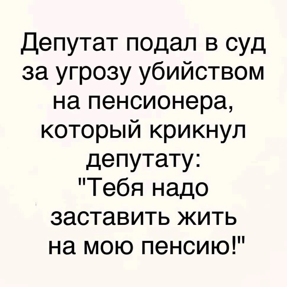 Депутат подал в суд за угрозу убийством на пенсионера который крикнул депутату Тебя надо заставить жить на мою пенсию