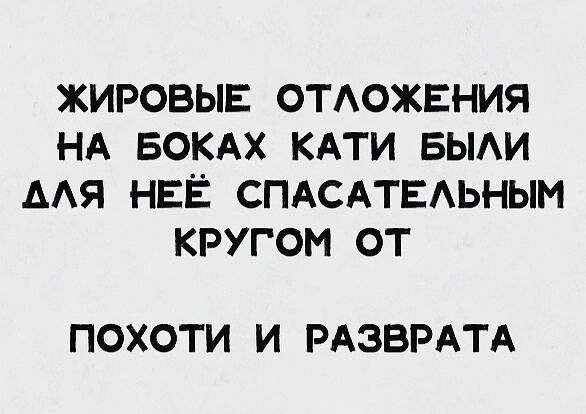 ЖИРОВЫЕ ОТЛОЖЕНИЯ НА БОКАХ КАТИ БЫЛИ АЛЯ НЕЁ СПАСАТЕЛЬНЫМ КРУГОМ ОТ ПОХОТИ И РАЗВРАТА