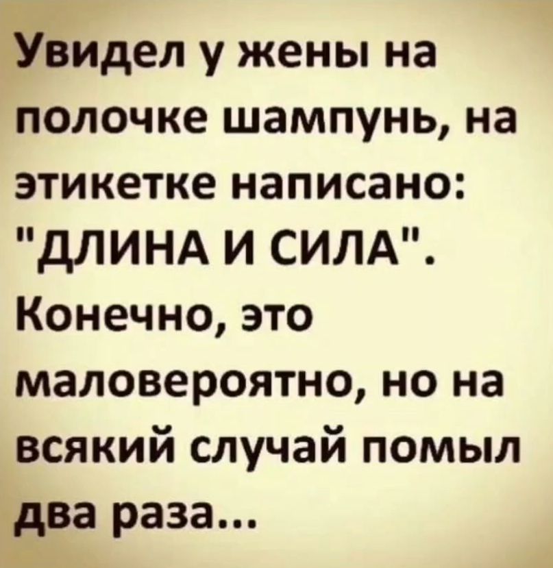 Увидел у жены на полочке шампунь на этикетке написано ДЛИНА И СИЛА Конечно это маловероятно но на всякий случай помыл два раза да