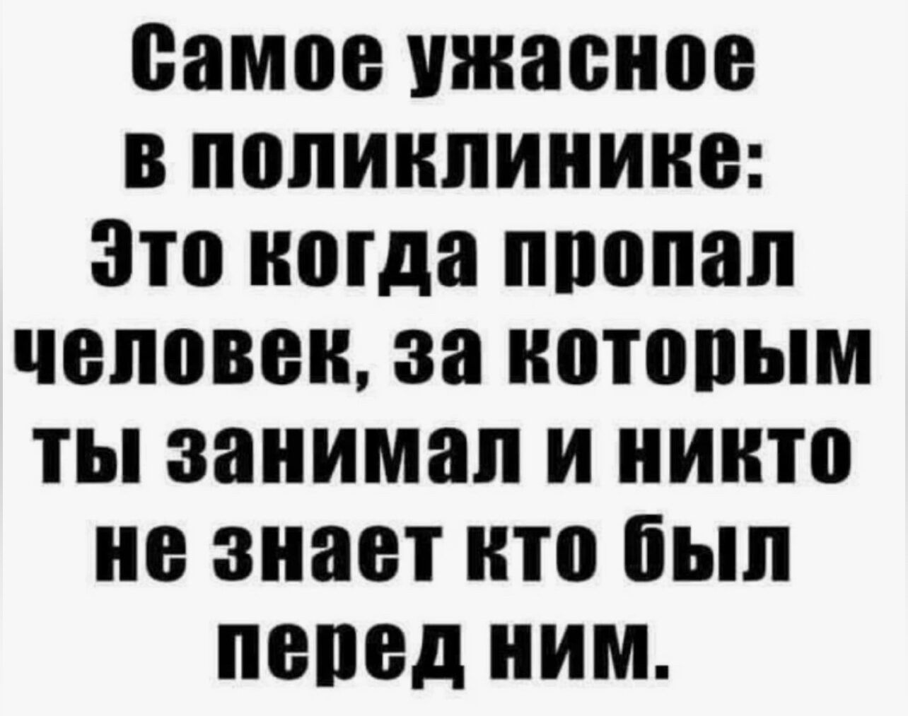 Самое ужасное в поликлинике Это когда пропал человек за которым ты занимал и никто не знает кто был перед ним