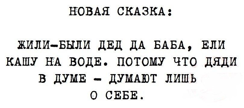 НОВАЯ СКАЗКА ЖИЛИ БЫЛИ ДЕД ДА БАБА ЕЛИ КАШУ НА ВОДЕ ПОТОМУ ЧТО ДЯДИ В ДУМЕ ДУМАЮТ ЛИШЬ О СЕБЕ