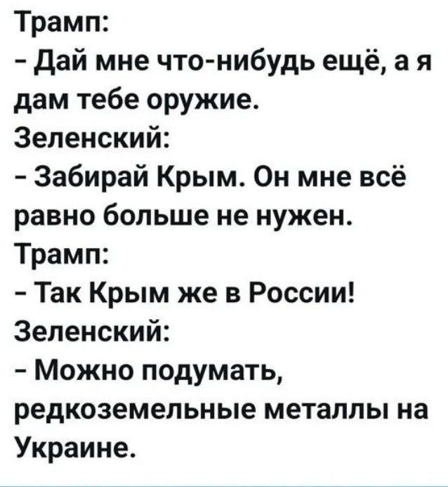 Трамп Дай мне что нибудь ещё ая дам тебе оружие Зеленский Забирай Крым Он мне всё равно больше не нужен Трамп Так Крым же в России Зеленский Можно подумать редкоземельные металлы на Украине