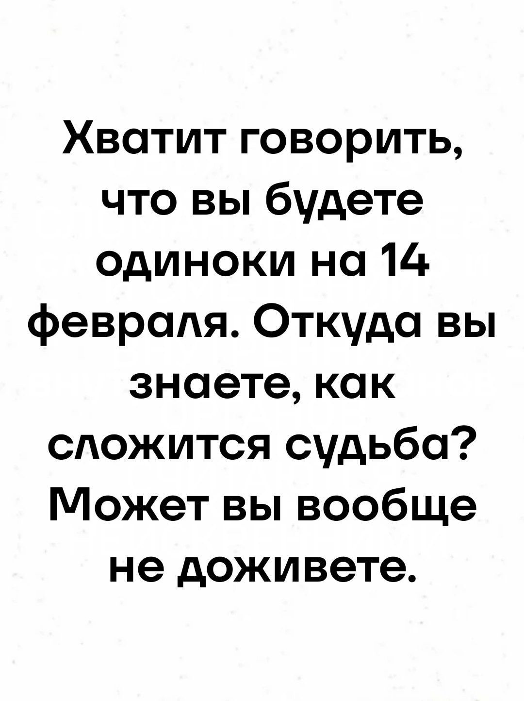 Хватит говорить что вы будете одиноки на 14 февраля Откуда вы знаете как сложится судьба Может вы вообще не доживете