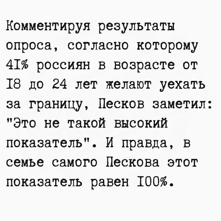 Комментируя результаты опроса согласно которому 41 россиян в возрасте от 18 до 24 лет желают уехать за границу Песков заметил Это не такой высокий показатель И правда в семье самого Пескова этот показатель равен 1Т00