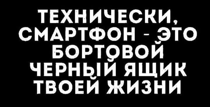 ТЕХНИЧЕСКИ СМАРТФОН ЭТО БОРТОВОЙ ЧЕРНЫЙ ЯЩИК ТВОЕИ ЖИЗНИ