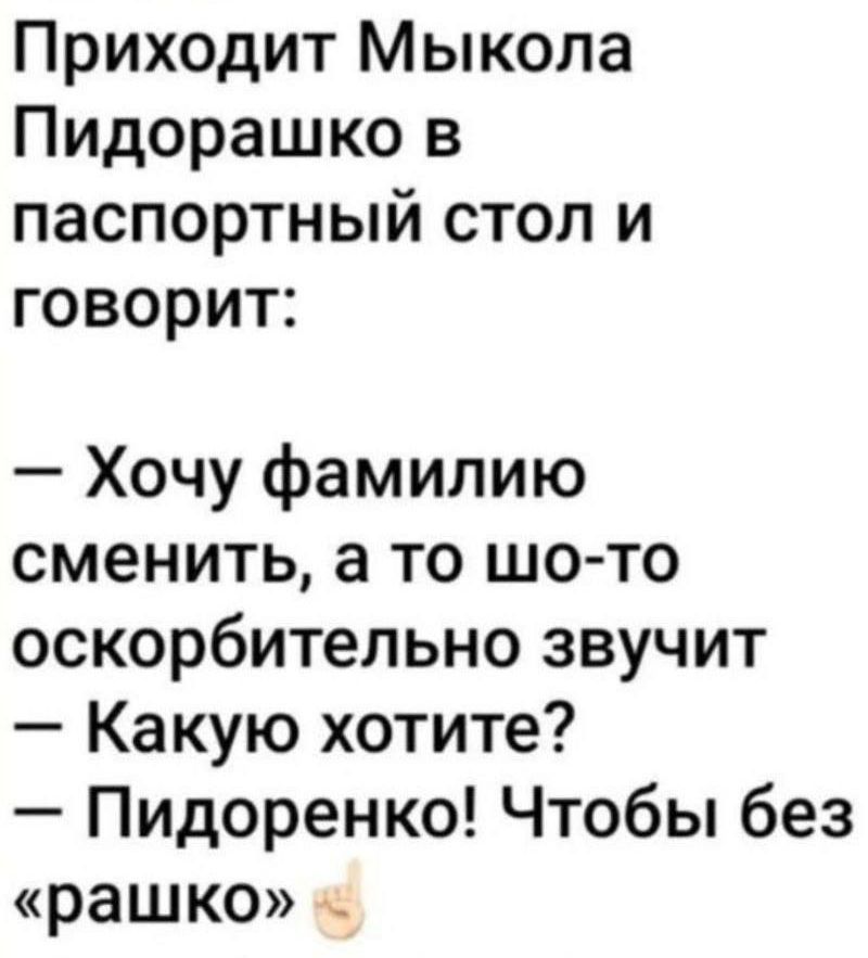 Приходит Мыкола Пидорашко в паспортный стол и говорит Хочу фамилию сменить а то шо то оскорбительно звучит Какую хотите Пидоренко Чтобы без рашко