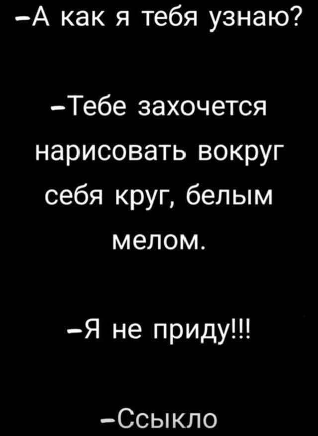 А как я тебя узнаю Тебе захочется нарисовать вокруг себя круг белым мелом Я не приду Ссыкло