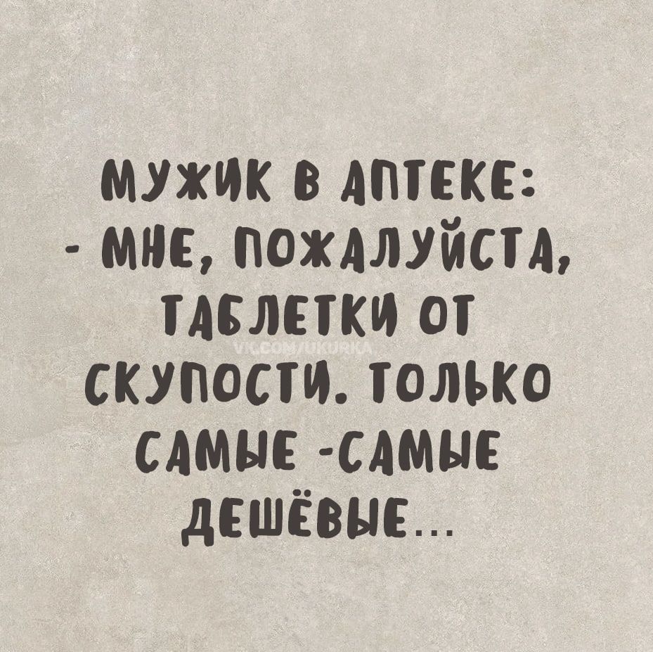 МУЖИК В ДПТЕКЕ МНЕ ПОЖДЛУЙСТА ТАБЛЕТКИ оТ СКУПОСТИ ТоЛЬКО САМЫЕ САМЫЕ ДЕШЁВЫЕ