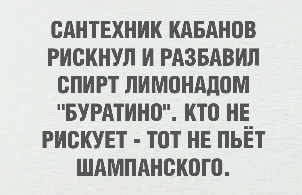 САНТЕХНИК КАБАНОВ РИСКНУЛ И РАЗБАВИЛ СПИРТ ЛИМОНАДОМ БУРАТИНО КТО НЕ РИСКУЕТ ТОТ НЕ ПЬЁТ ШАМПАНСКОГО