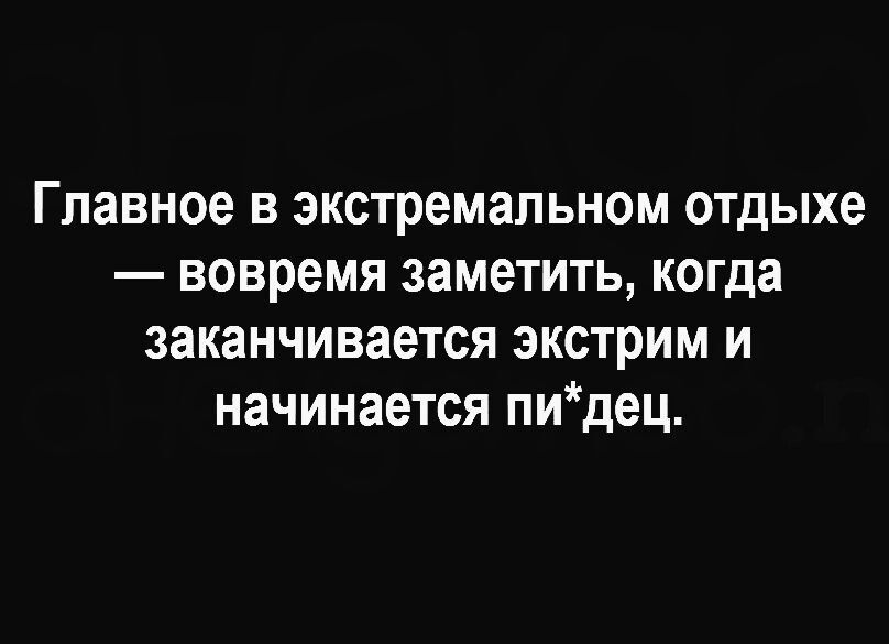 Главное в экстремальном отдыхе вовремя заметить когда заканчивается экстрим и начинается пидец