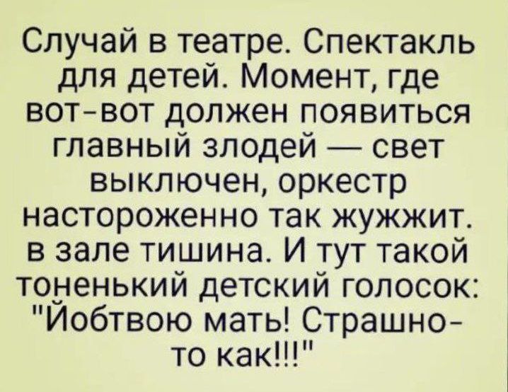 Случай в театре Спектакль для детей Момент где вот вот должен появиться главный злодей свет выключен оркестр настороженно так жужжит в зале тишина И тут такой тоненький детский голосок Йобтвою мать Страшно то как