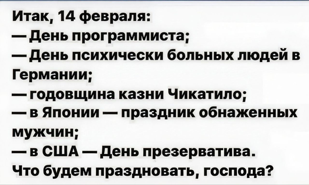 Итак 14 февраля День программиста День психически больных людей в Германии годовщина казни Чикатило в Японии праздник обнаженных мужчин в США День презерватива Что будем праздновать господа