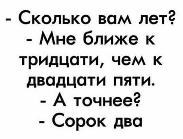 Сколько вам лет Мне ближе к тридцати чем к двадцати пяти А точнее Сорок два