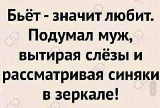 Бьёт значит любит Подумал муж вытирая слёзы и рассматривая синяки в зеркале