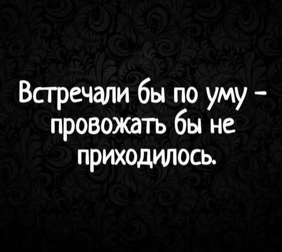 Встречали бы по уму провожать бы не приходилось