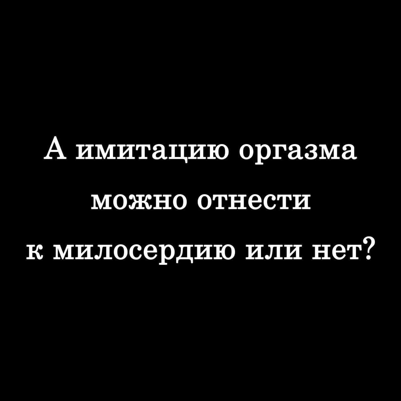 А имитацию оргазма можно отнести к милосердию или нет