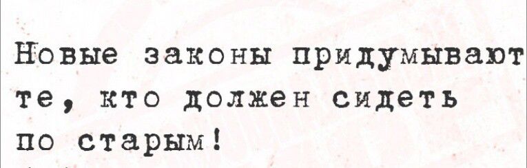 Новые законы придумывают те кто должен сидеть по старым